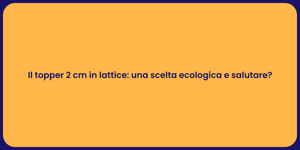 Il topper 2 cm in lattice: una scelta ecologica e salutare?