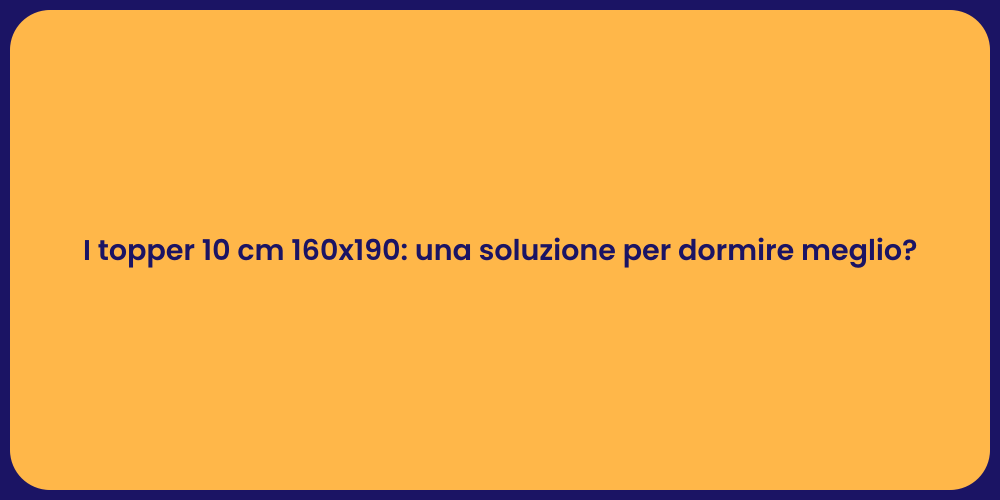 I topper 10 cm 160x190: una soluzione per dormire meglio?