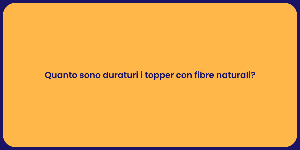 Quanto sono duraturi i topper con fibre naturali?