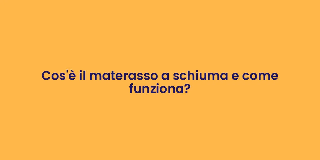 Cos'è il materasso a schiuma e come funziona?