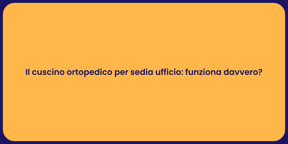 Il cuscino ortopedico per sedia ufficio: funziona davvero?