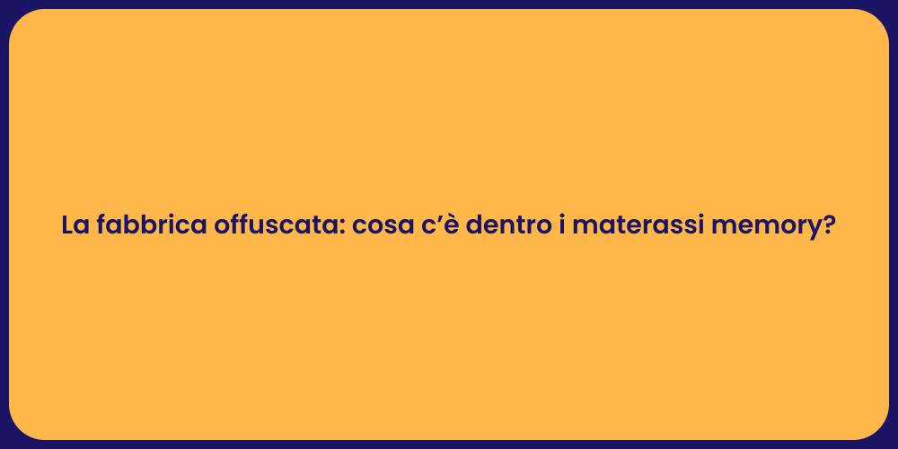 La fabbrica offuscata: cosa c’è dentro i materassi memory?