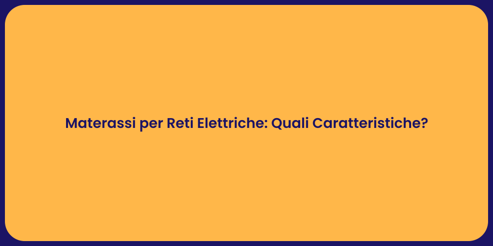 Materassi per Reti Elettriche: Quali Caratteristiche?