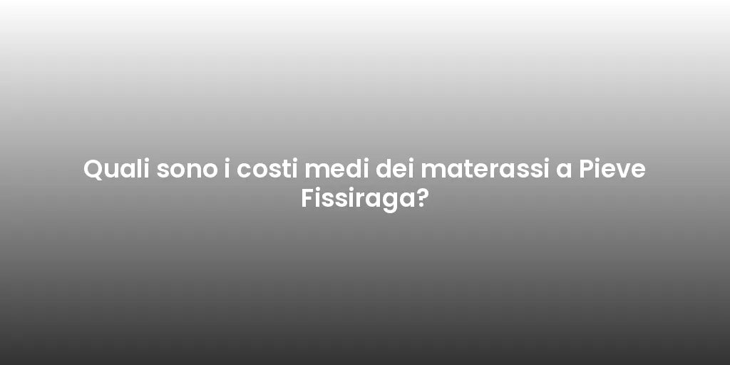 Quali sono i costi medi dei materassi a Pieve Fissiraga?