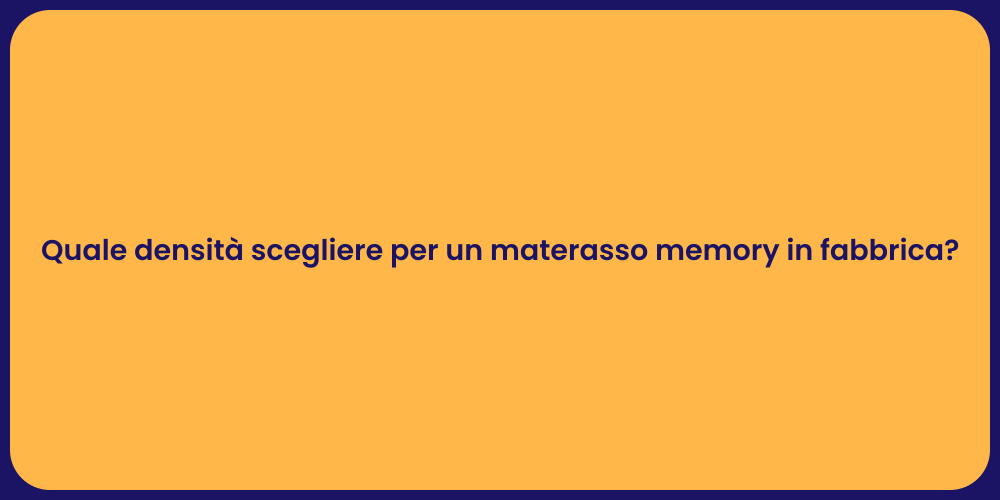 Quale densità scegliere per un materasso memory in fabbrica?