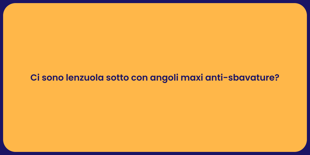 Ci sono lenzuola sotto con angoli maxi anti-sbavature?