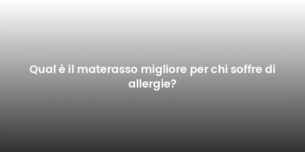 Qual è il materasso migliore per chi soffre di allergie?