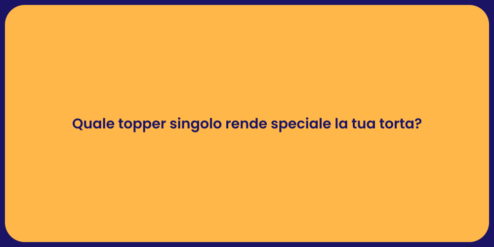 Quale topper singolo rende speciale la tua torta?