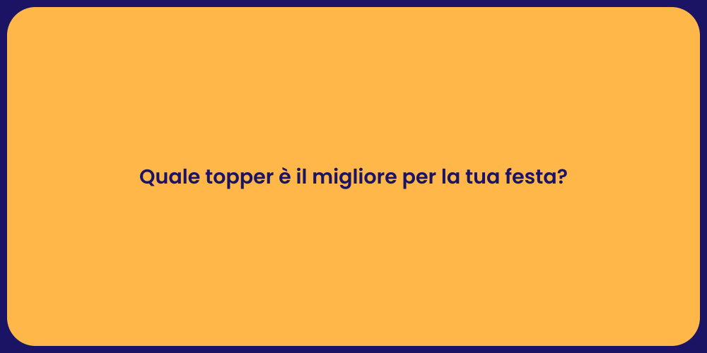 Quale topper è il migliore per la tua festa?