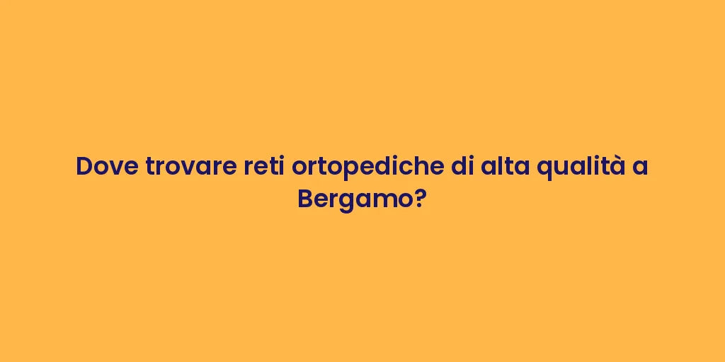 Dove trovare reti ortopediche di alta qualità a Bergamo?