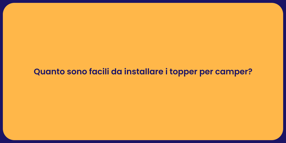 Quanto sono facili da installare i topper per camper?