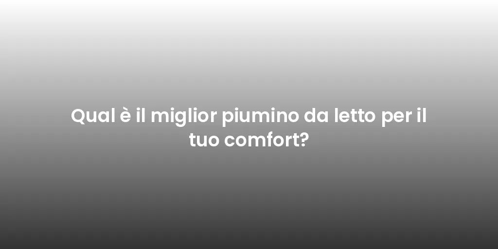 Qual è il miglior piumino da letto per il tuo comfort?