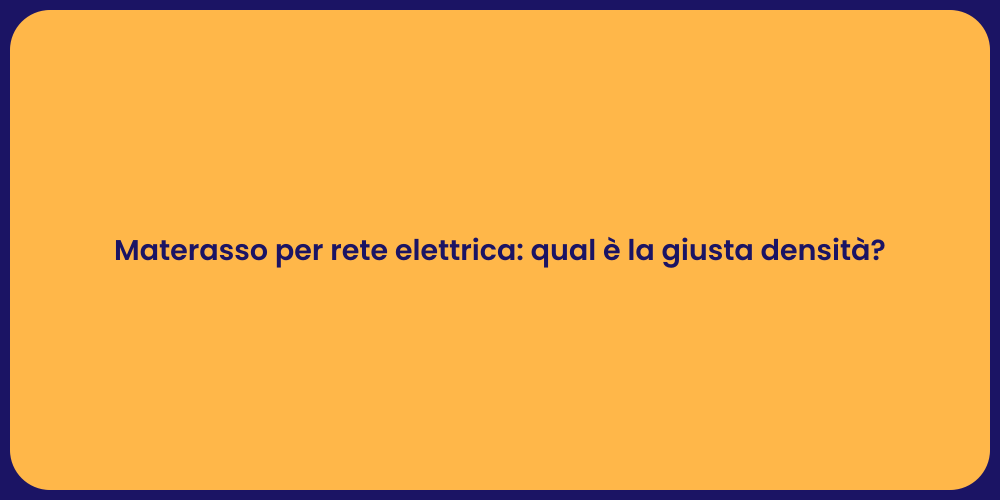 Materasso per rete elettrica: qual è la giusta densità?