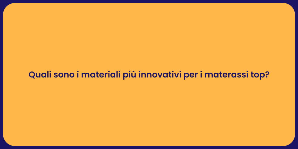 Quali sono i materiali più innovativi per i materassi top?