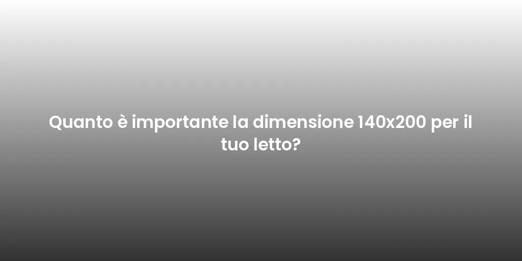 Quanto è importante la dimensione 140x200 per il tuo letto?