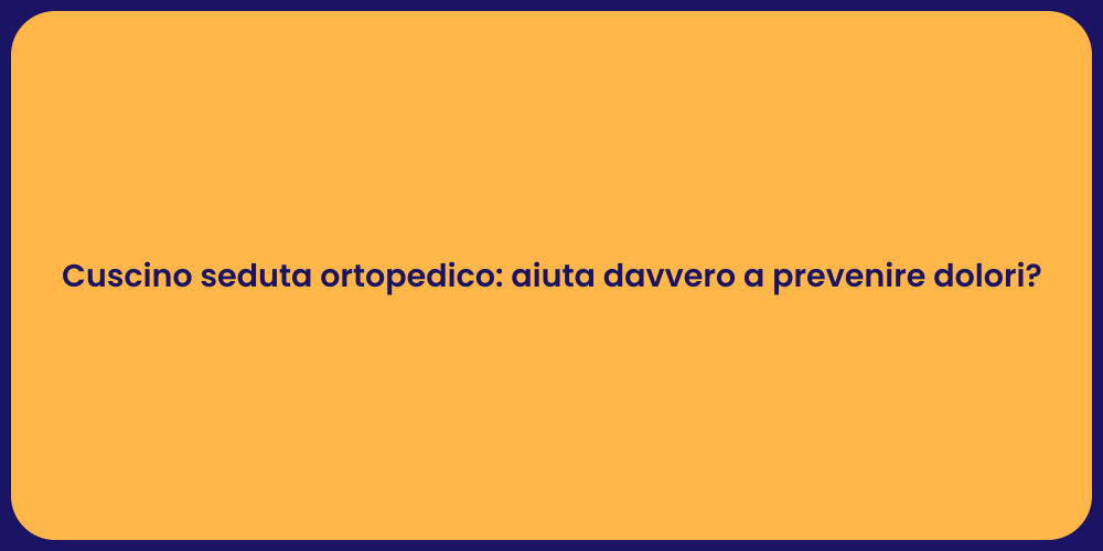 Cuscino seduta ortopedico: aiuta davvero a prevenire dolori?