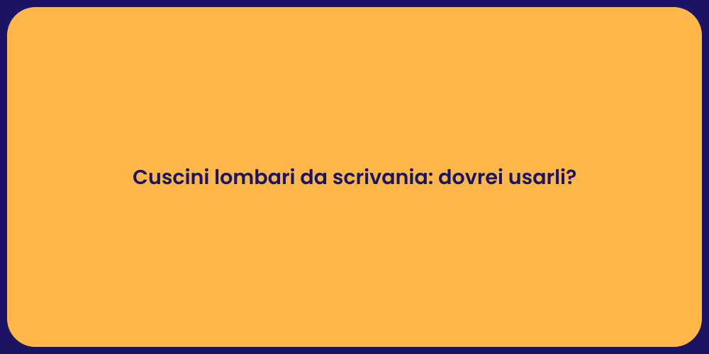 Cuscini lombari da scrivania: dovrei usarli?