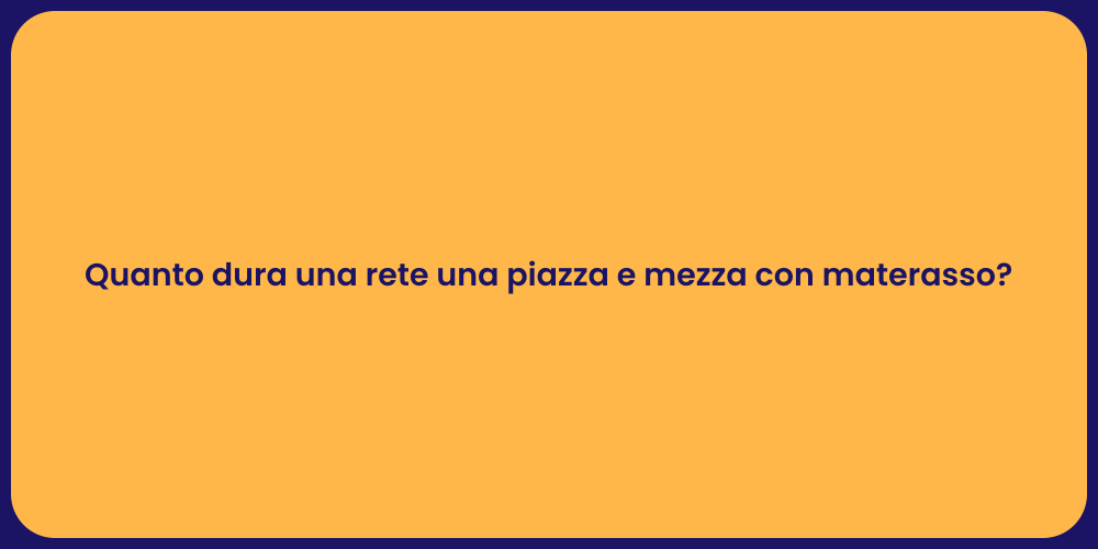 Quanto dura una rete una piazza e mezza con materasso?