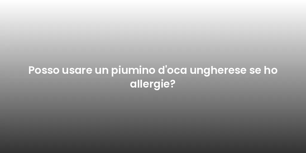 Posso usare un piumino d'oca ungherese se ho allergie?