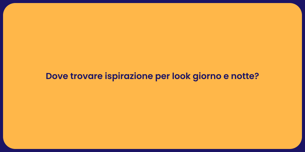 Dove trovare ispirazione per look giorno e notte?