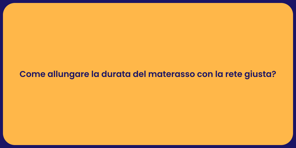 Come allungare la durata del materasso con la rete giusta?
