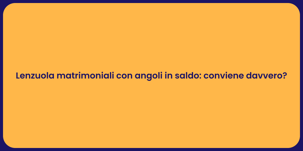 Lenzuola matrimoniali con angoli in saldo: conviene davvero?