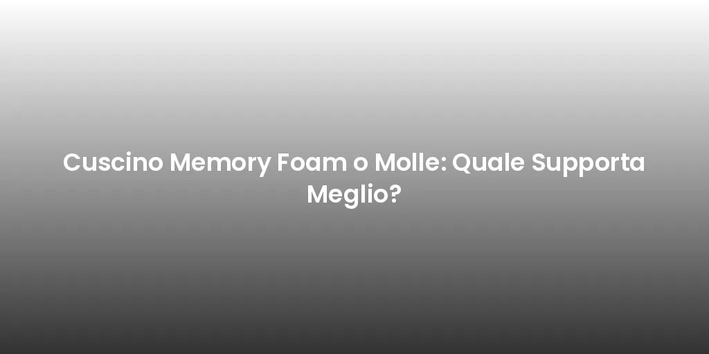 Cuscino Memory Foam o Molle: Quale Supporta Meglio?