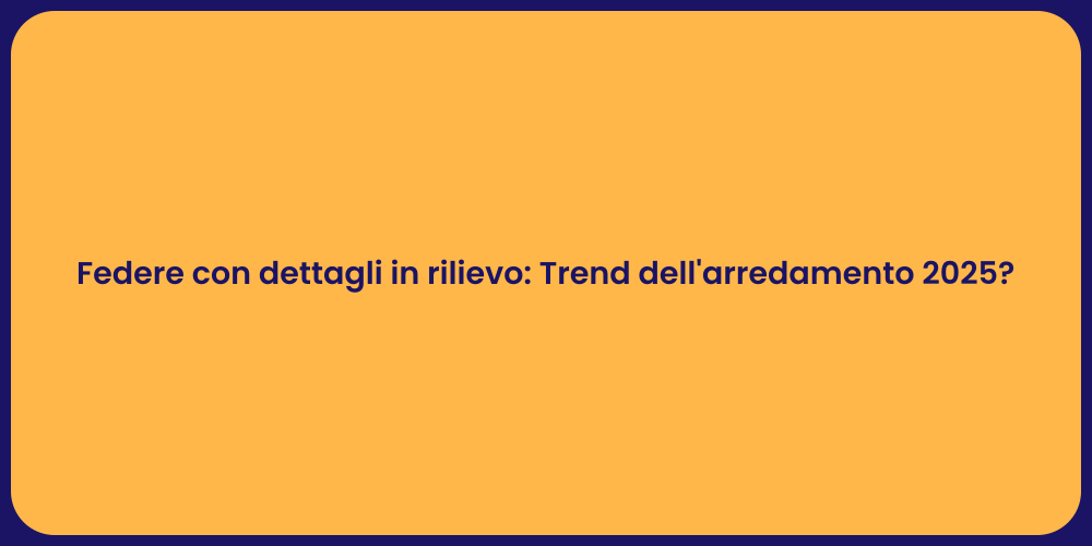 Federe con dettagli in rilievo: Trend dell'arredamento 2025?