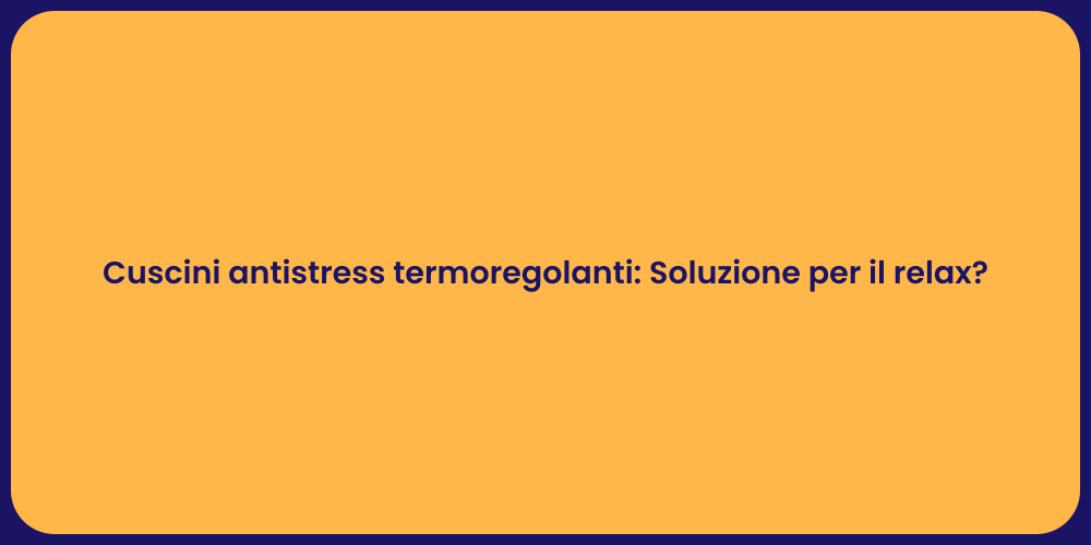 Cuscini antistress termoregolanti: Soluzione per il relax?