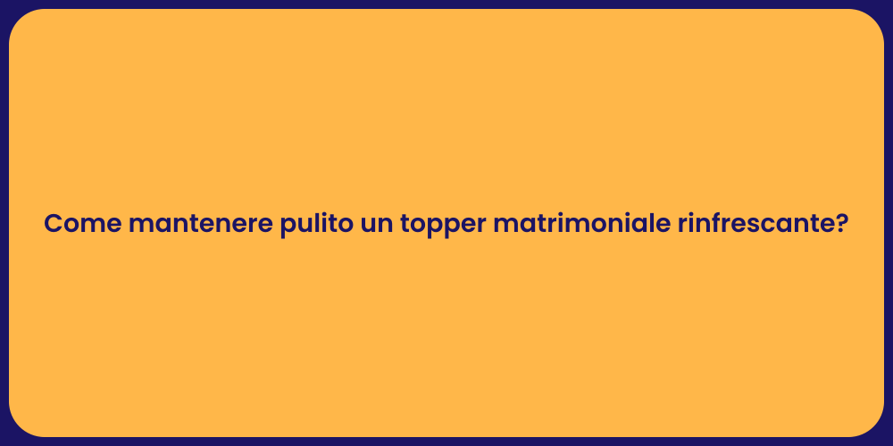 Come mantenere pulito un topper matrimoniale rinfrescante?