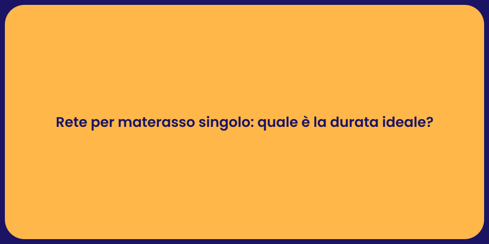 Rete per materasso singolo: quale è la durata ideale?
