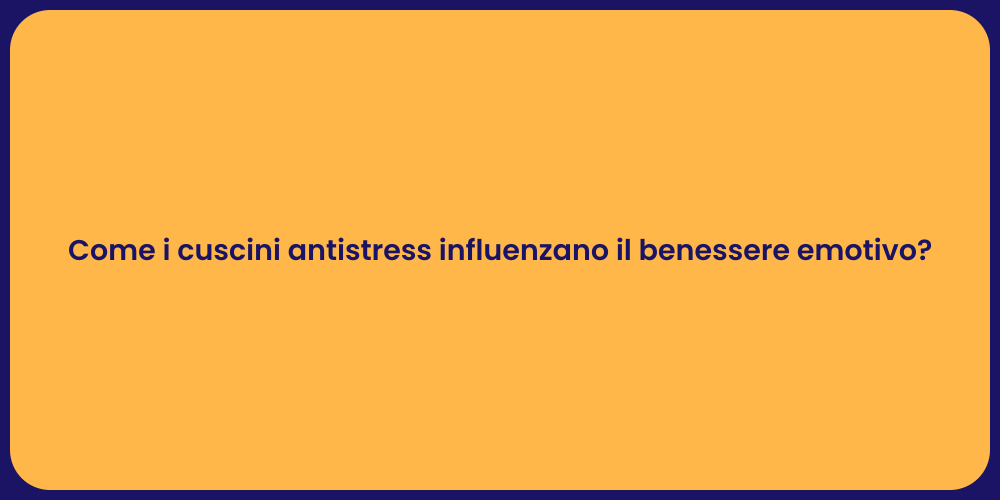 Come i cuscini antistress influenzano il benessere emotivo?