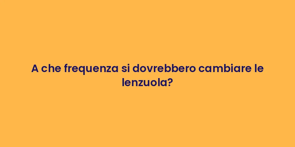A che frequenza si dovrebbero cambiare le lenzuola?