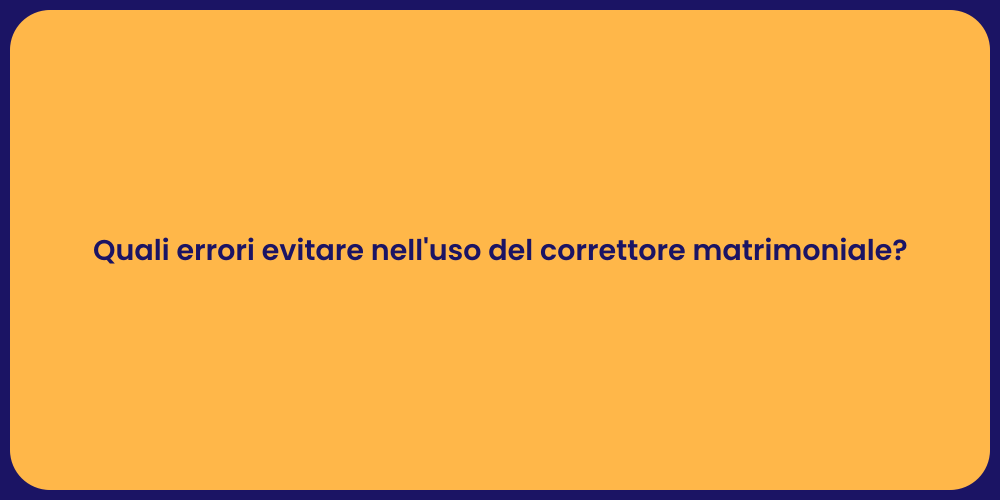 Quali errori evitare nell'uso del correttore matrimoniale?