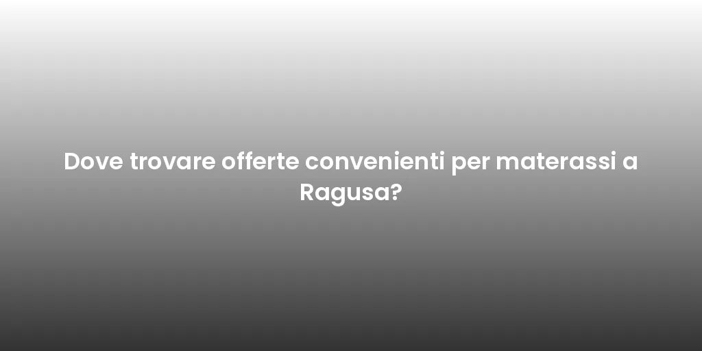 Dove trovare offerte convenienti per materassi a Ragusa?