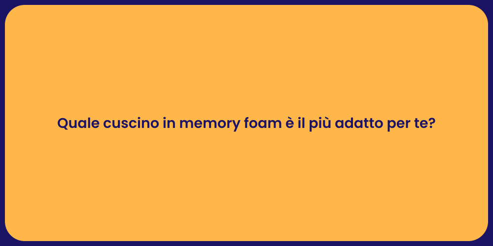 Quale cuscino in memory foam è il più adatto per te?