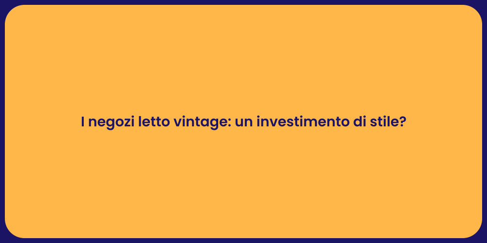 I negozi letto vintage: un investimento di stile?