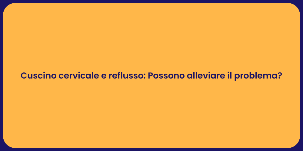 Cuscino cervicale e reflusso: Possono alleviare il problema?
