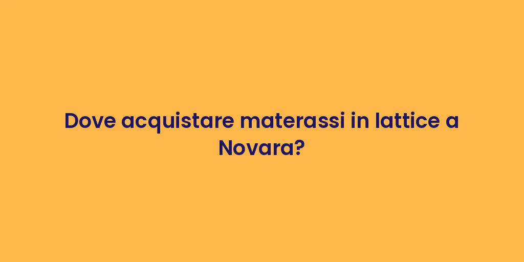 Dove acquistare materassi in lattice a Novara?