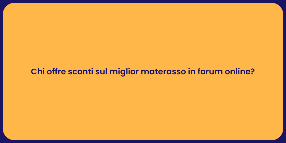 Chi offre sconti sul miglior materasso in forum online?