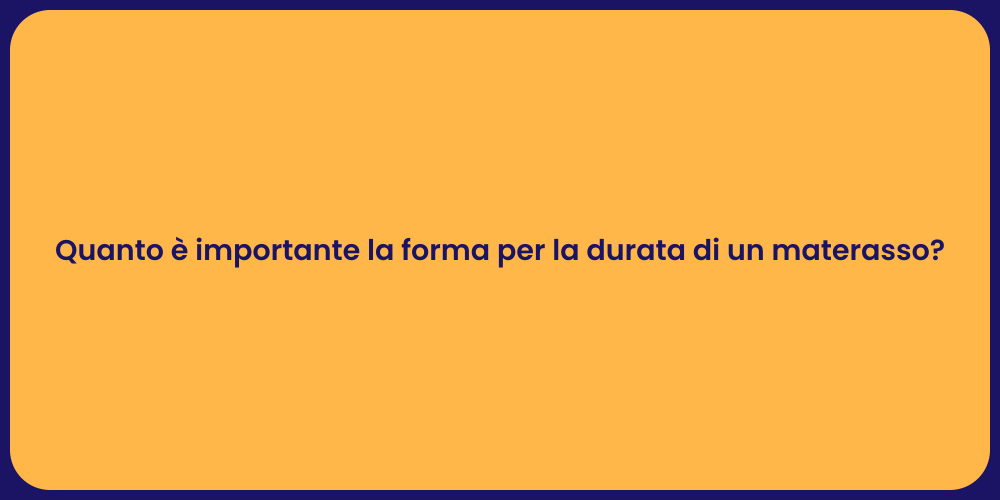 Quanto è importante la forma per la durata di un materasso?