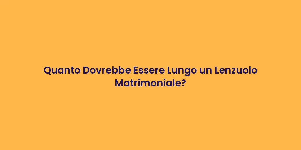 Quanto Dovrebbe Essere Lungo un Lenzuolo Matrimoniale?