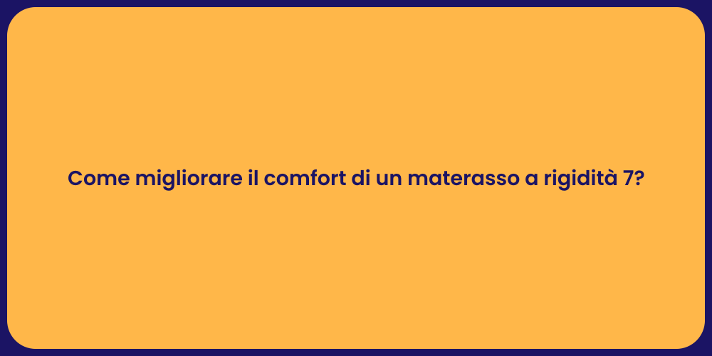 Come migliorare il comfort di un materasso a rigidità 7?