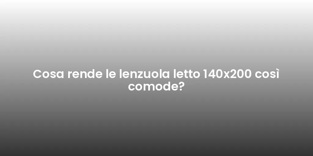 Cosa rende le lenzuola letto 140x200 così comode?
