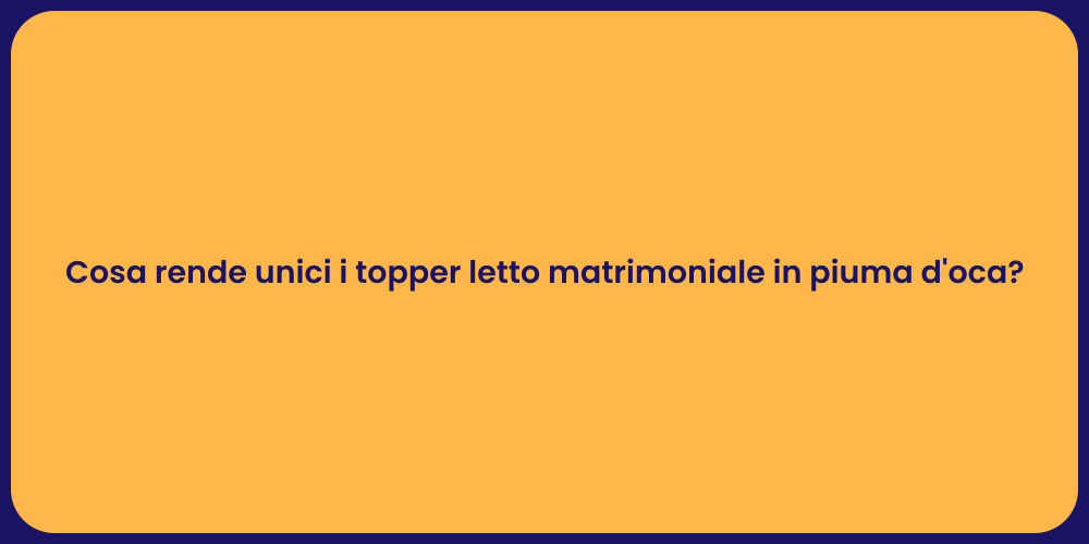 Cosa rende unici i topper letto matrimoniale in piuma d'oca?