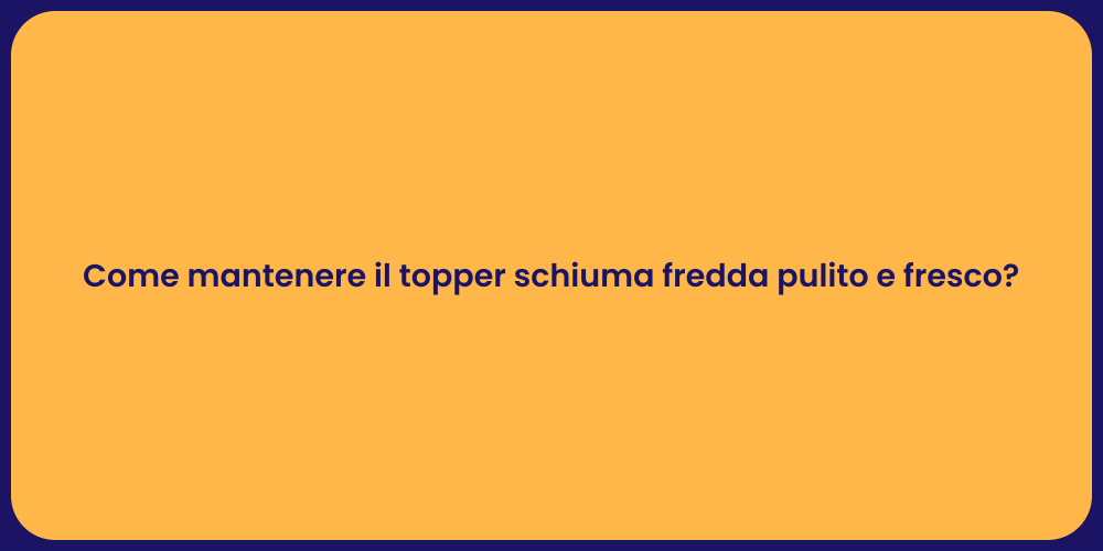 Come mantenere il topper schiuma fredda pulito e fresco?