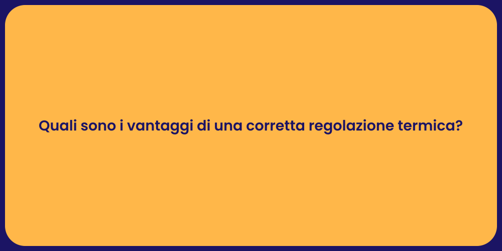 Quali sono i vantaggi di una corretta regolazione termica?