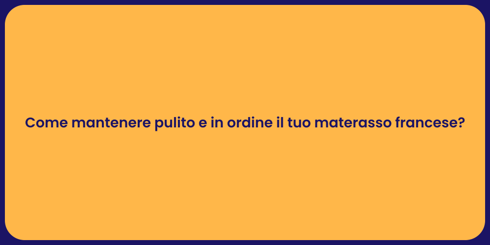 Come mantenere pulito e in ordine il tuo materasso francese?