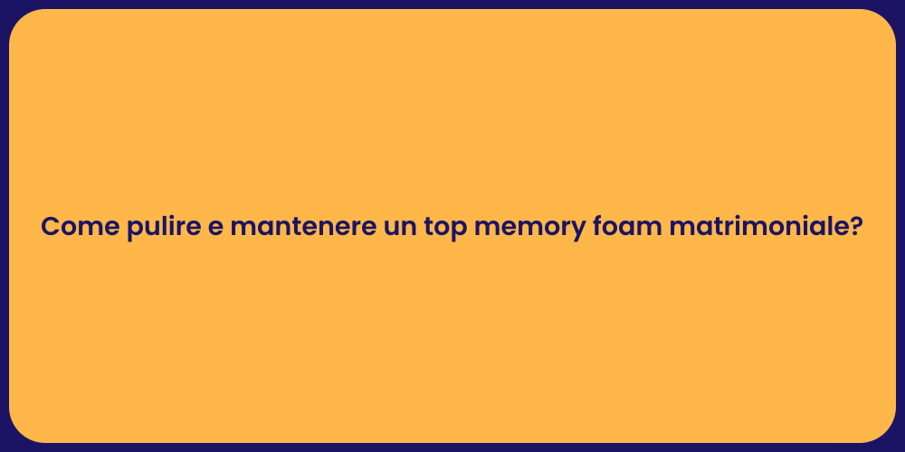 Come pulire e mantenere un top memory foam matrimoniale?