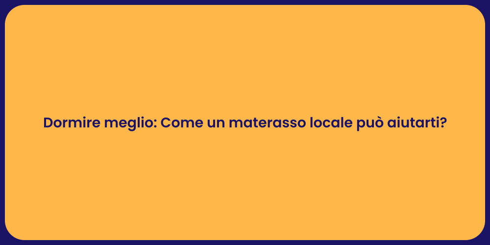 Dormire meglio: Come un materasso locale può aiutarti?